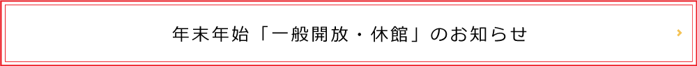 年末年始「一般開放・休館」のお知らせ