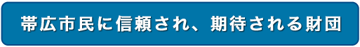 帯広市民に信頼され、期待される財団